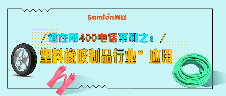 誰(shuí)在用400電話系列之“塑料橡膠制品行業(yè)”應(yīng)用